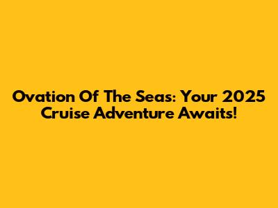 Ovation Of The Seas: Your 2025 Cruise Adventure Awaits!