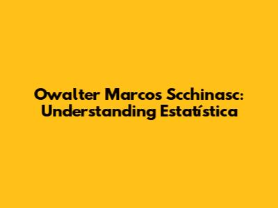 Owalter Marcos Scchinasc: Understanding Estatística