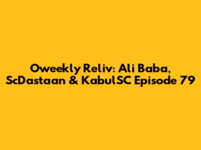 Oweekly Reliv: Ali Baba, ScDastaan & KabulSC Episode 79