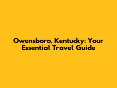 Owensboro, Kentucky: Your Essential Travel Guide