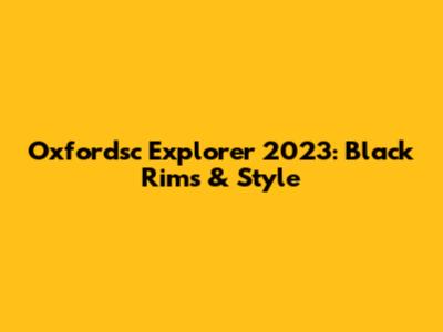 Oxfordsc Explorer 2023: Black Rims & Style