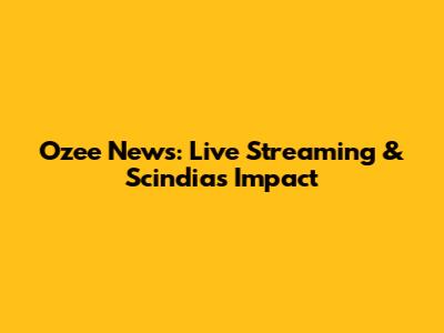 Ozee News: Live Streaming & Scindia's Impact