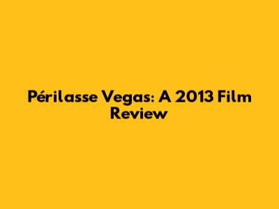 Périlasse Vegas: A 2013 Film Review