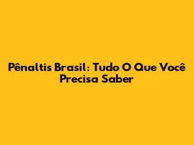 Pênaltis Brasil: Tudo O Que Você Precisa Saber