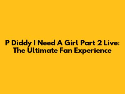 P Diddy "I Need A Girl Part 2" Live: The Ultimate Fan Experience