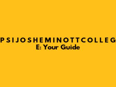 P S I J O S H E M I N O T T C O L L E G E: Your Guide