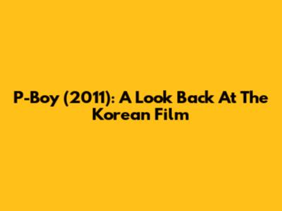 P-Boy (2011): A Look Back At The Korean Film