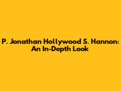 P. Jonathan Hollywood S. Hannon: An In-Depth Look