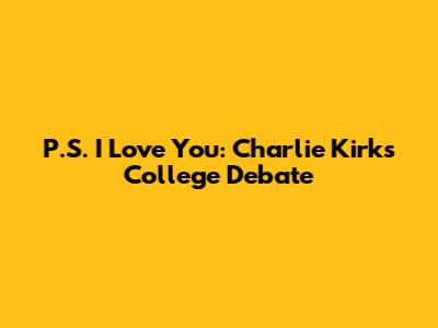 P.S. I Love You: Charlie Kirk's College Debate