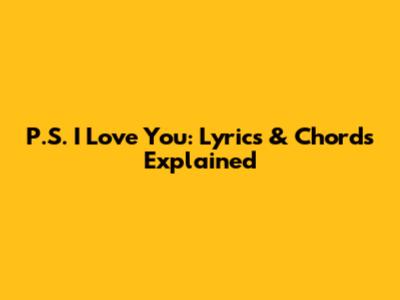 P.S. I Love You: Lyrics & Chords Explained
