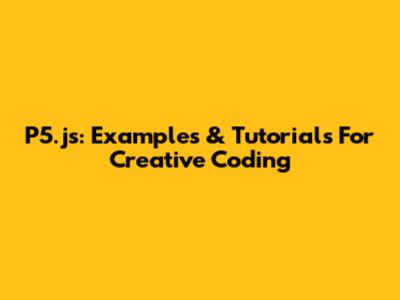 P5.js: Examples & Tutorials For Creative Coding