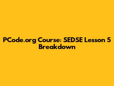 PCode.org Course: SEDSE Lesson 5 Breakdown