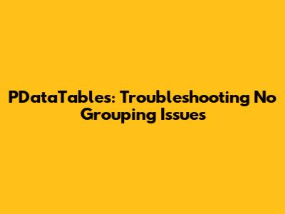 PDataTables: Troubleshooting No Grouping Issues
