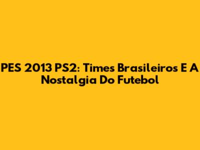 PES 2013 PS2: Times Brasileiros E A Nostalgia Do Futebol