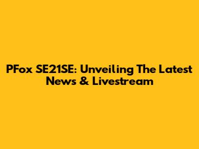 PFox SE21SE: Unveiling The Latest News & Livestream