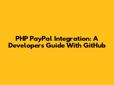 PHP PayPal Integration: A Developer's Guide With GitHub