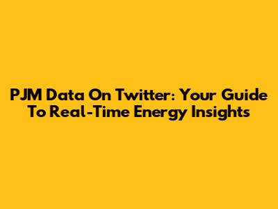 PJM Data On Twitter: Your Guide To Real-Time Energy Insights