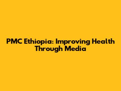 PMC Ethiopia: Improving Health Through Media