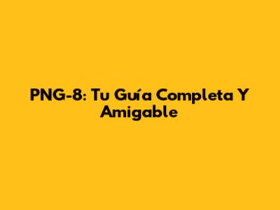 PNG-8: Tu Guía Completa Y Amigable