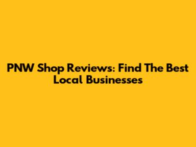 PNW Shop Reviews: Find The Best Local Businesses