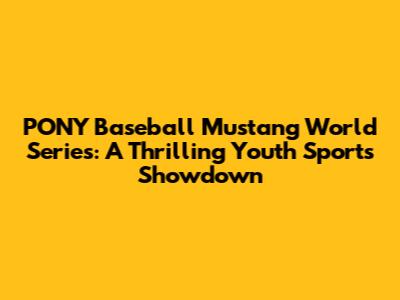PONY Baseball Mustang World Series: A Thrilling Youth Sports Showdown