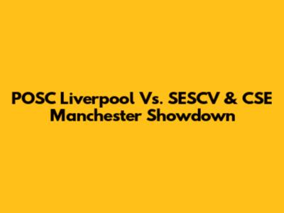 POSC Liverpool Vs. SESCV & CSE Manchester Showdown