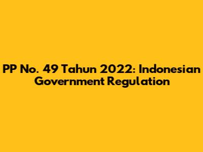 PP No. 49 Tahun 2022: Indonesian Government Regulation