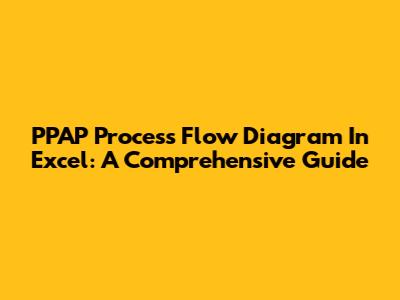 PPAP Process Flow Diagram In Excel: A Comprehensive Guide