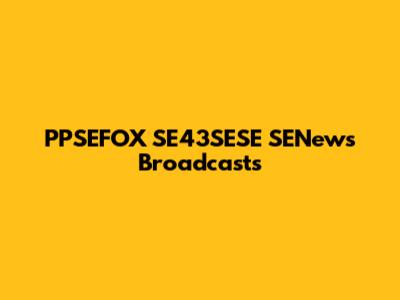 PPSEFOX SE43SESE SENews Broadcasts