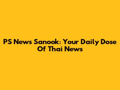 PS News Sanook: Your Daily Dose Of Thai News