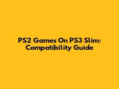 PS2 Games On PS3 Slim: Compatibility Guide