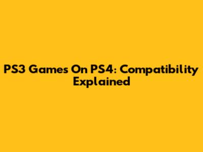PS3 Games On PS4: Compatibility Explained