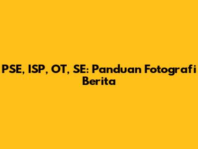 PSE, ISP, OT, SE: Panduan Fotografi Berita