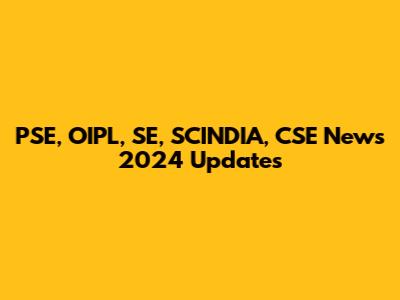 PSE, OIPL, SE, SCINDIA, CSE News 2024 Updates