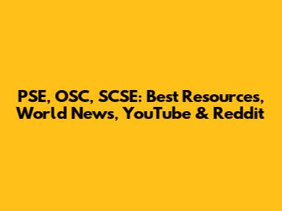 PSE, OSC, SCSE: Best Resources, World News, YouTube & Reddit