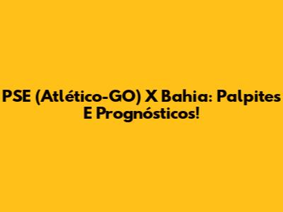 PSE (Atlético-GO) X Bahia: Palpites E Prognósticos!