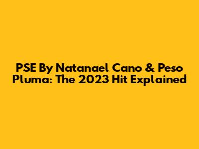 PSE By Natanael Cano & Peso Pluma: The 2023 Hit Explained