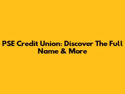 PSE Credit Union: Discover The Full Name & More