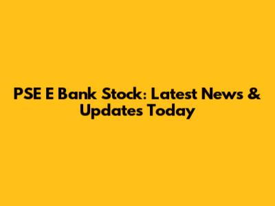 PSE E Bank Stock: Latest News & Updates Today