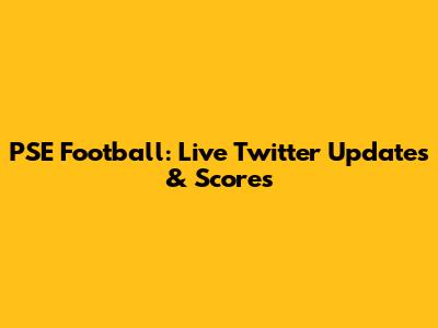 PSE Football: Live Twitter Updates & Scores