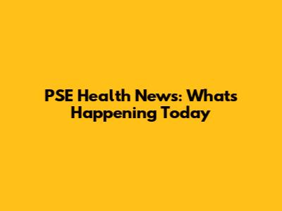 PSE Health News: What's Happening Today