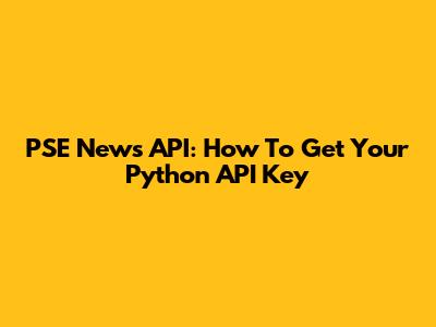 PSE News API: How To Get Your Python API Key