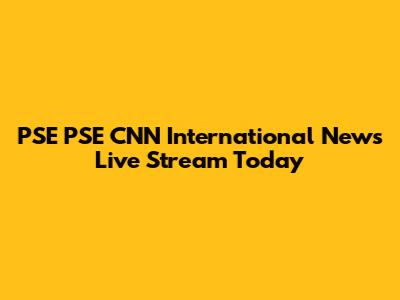PSE PSE CNN International News Live Stream Today