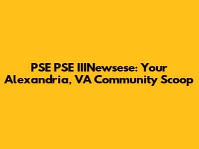 PSE PSE IIINewsese: Your Alexandria, VA Community Scoop