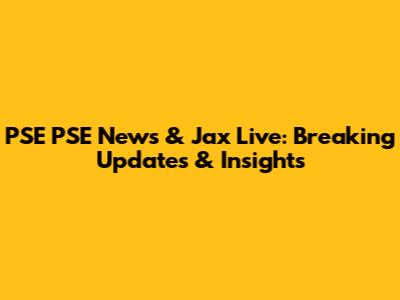 PSE PSE News & Jax Live: Breaking Updates & Insights