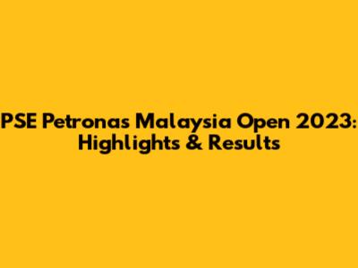PSE Petronas Malaysia Open 2023: Highlights & Results