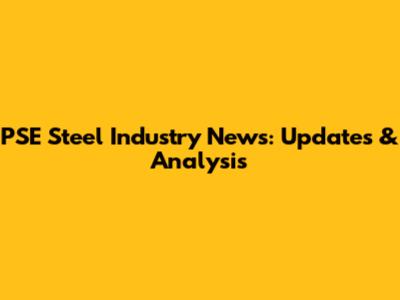 PSE Steel Industry News: Updates & Analysis
