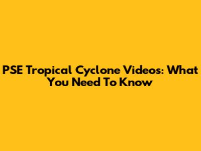 PSE Tropical Cyclone Videos: What You Need To Know