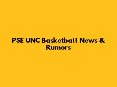 PSE UNC Basketball News & Rumors