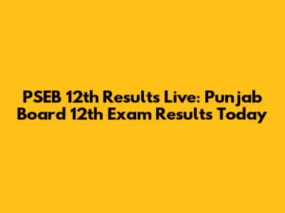 PSEB 12th Results Live: Punjab Board 12th Exam Results Today